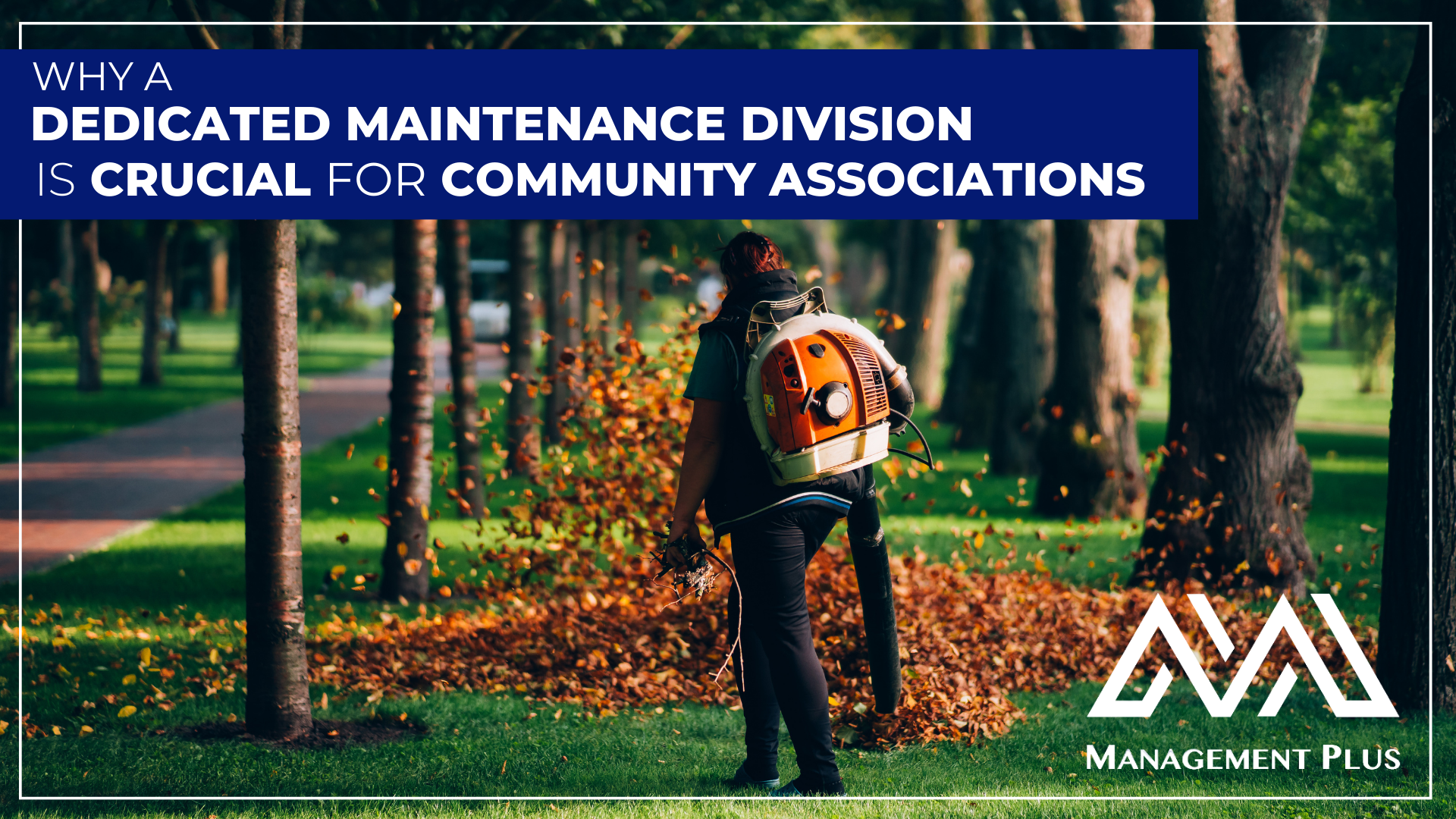 A person using a leaf blower outside. The text reads, "Why a Dedicated Maintenance Division is Crucial for Community Associations" 